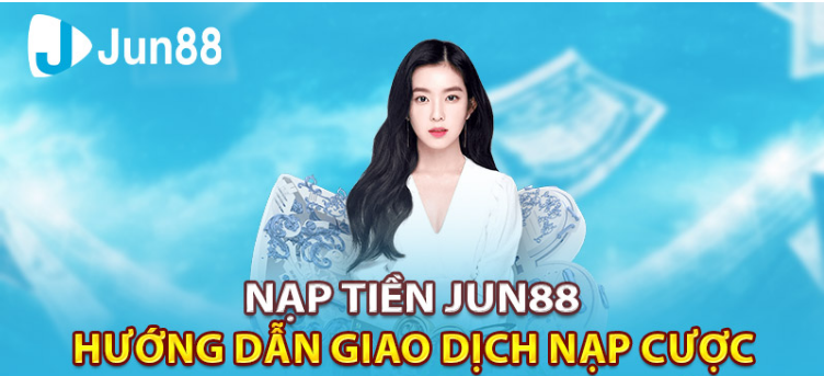 Hướng dẫn chi tiết cách chi tiết nạp tại Jun88 